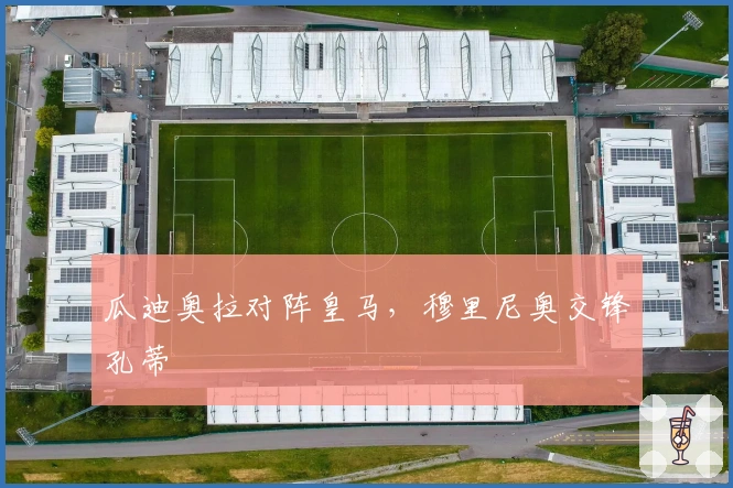 瓜迪奥拉对阵皇马，穆里尼奥交锋孔蒂