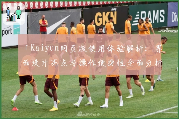 「Kaiyun网页版使用体验解析：界面设计亮点与操作便捷性全面分析」