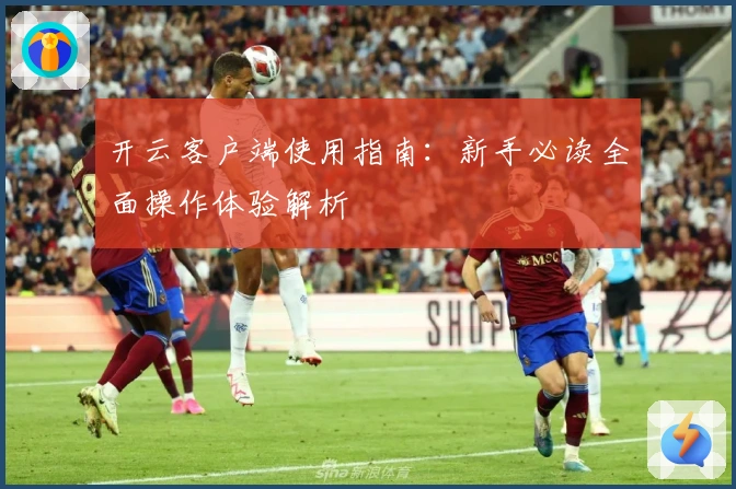 开云客户端使用指南：新手必读全面操作体验解析