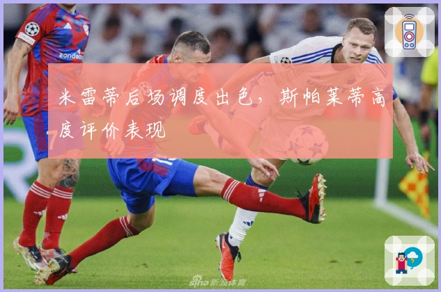 米雷蒂后场调度出色，斯帕莱蒂高度评价表现