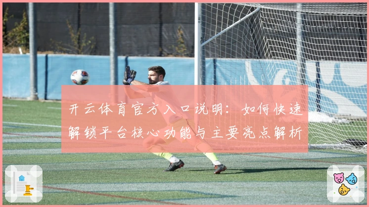开云体育官方入口说明：如何快速解锁平台核心功能与主要亮点解析