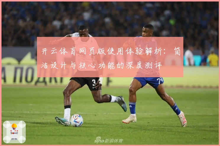 开云体育网页版使用体验解析：简洁设计与核心功能的深度测评