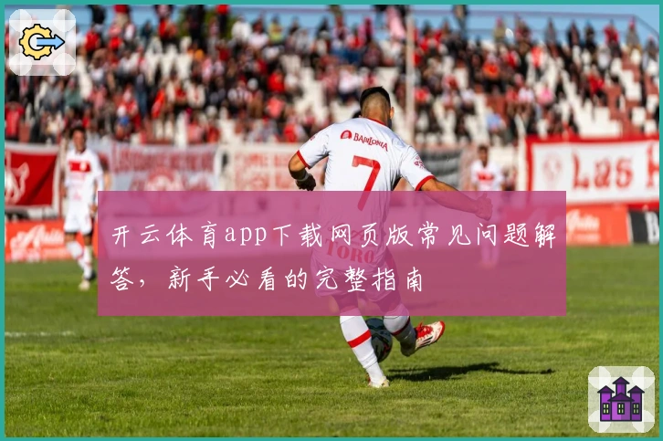 开云体育app下载网页版常见问题解答,新手必看的完整指南