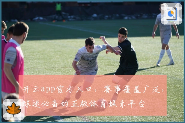 开云app官方入口，赛事覆盖广泛，球迷必备的正版体育娱乐平台