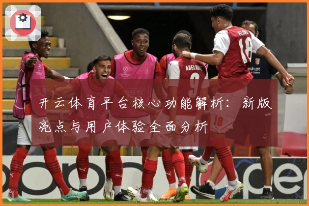 开云体育平台核心功能解析：新版亮点与用户体验全面分析