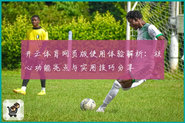 开云体育网页版使用体验解析:核心功能亮点与实用技巧分享