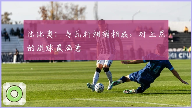 法比奥：与瓦科相辅相成，对玉昆的进球最满意