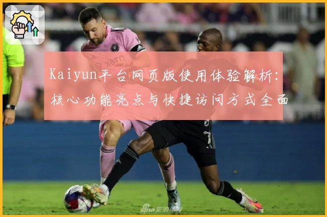 Kaiyun平台网页版使用体验解析：核心功能亮点与快捷访问方式全面解读