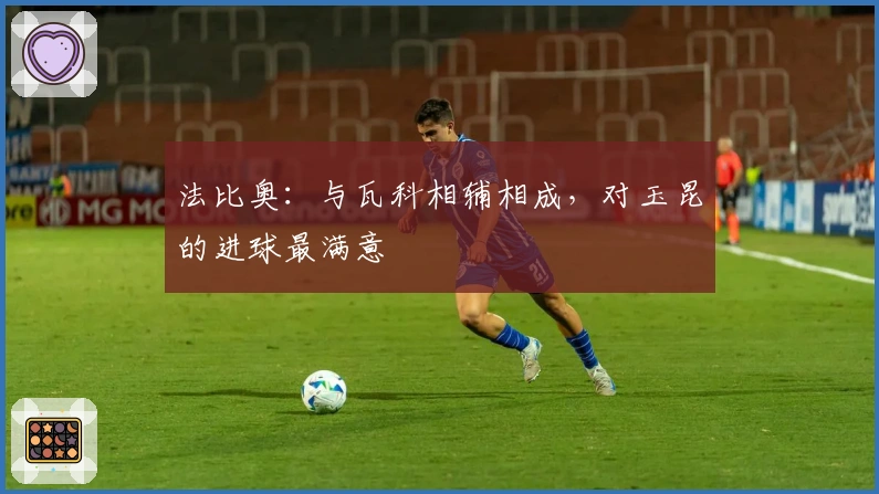 法比奥：与瓦科相辅相成，对玉昆的进球最满意