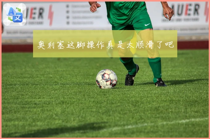 奥利塞这脚操作真是太顺滑了吧