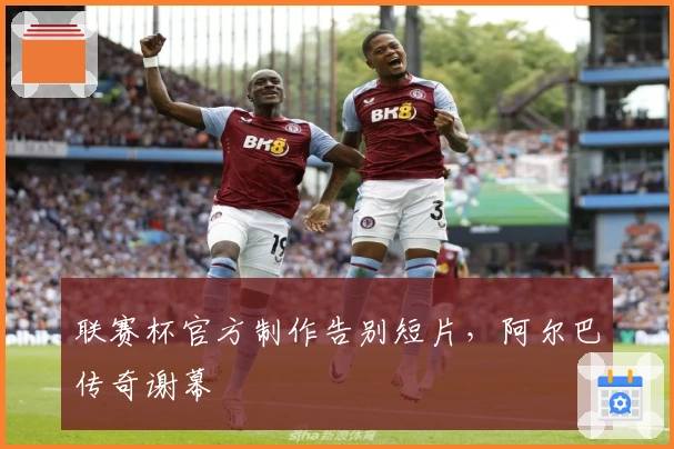 联赛杯官方制作告别短片，阿尔巴传奇谢幕