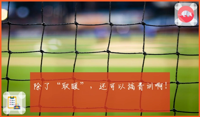 除了“取暖”，还可以搞青训啊！