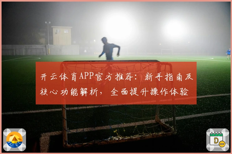 开云体育APP官方推荐：新手指南及核心功能解析，全面提升操作体验