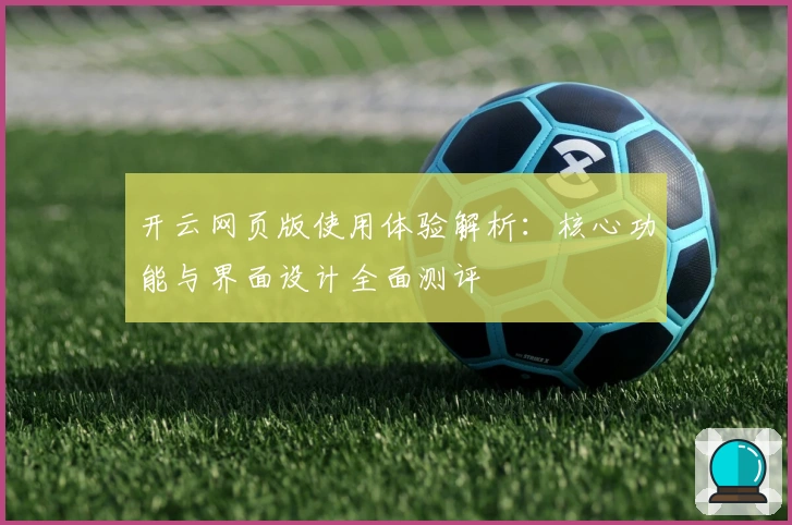 开云网页版使用体验解析:核心功能与界面设计全面测评