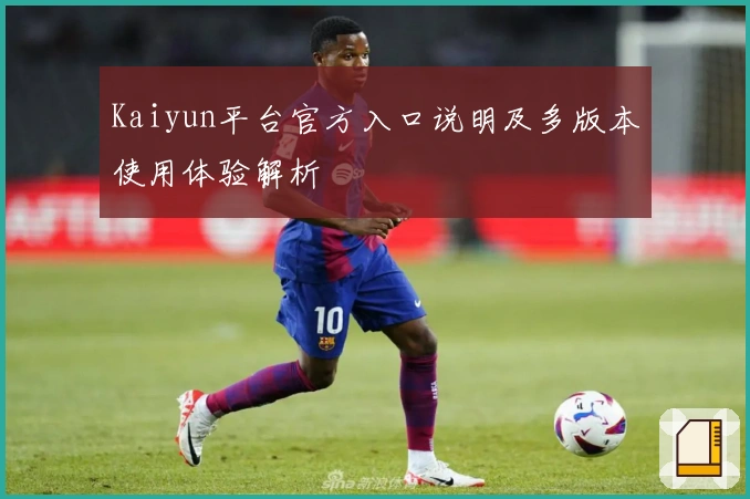 Kaiyun平台官方入口说明及多版本使用体验解析