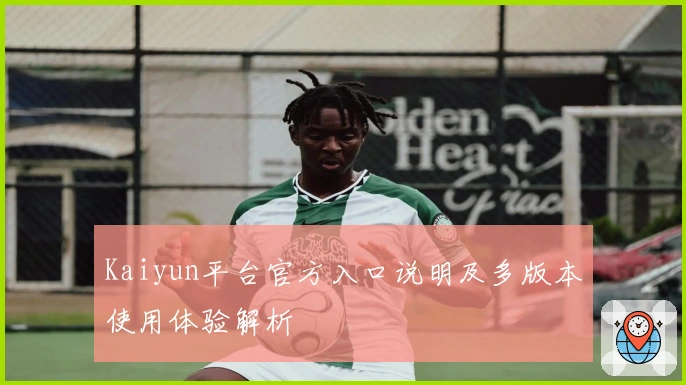 Kaiyun平台官方入口说明及多版本使用体验解析
