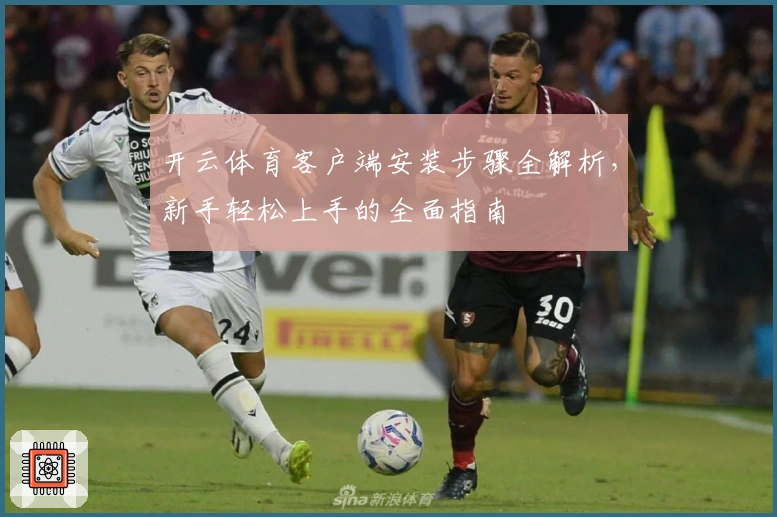 开云体育客户端安装步骤全解析，新手轻松上手的全面指南