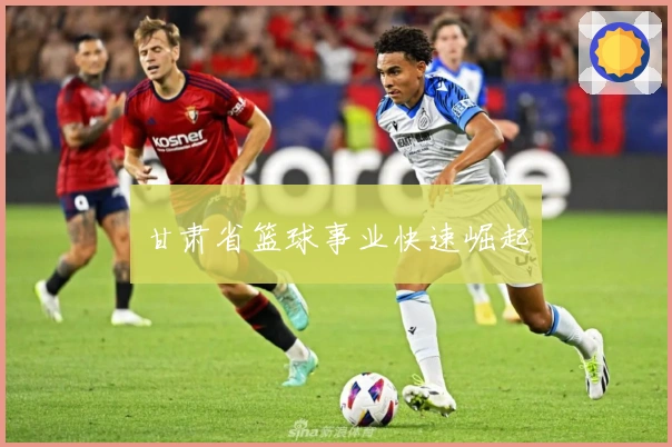 甘肃省篮球事业快速崛起