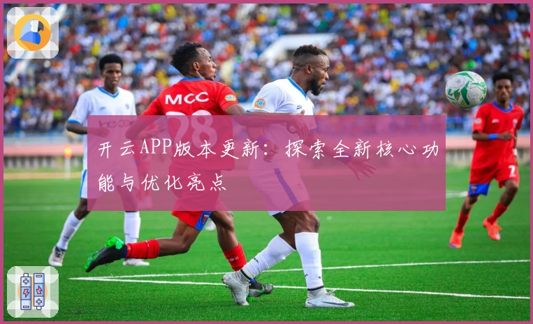 开云APP版本更新：探索全新核心功能与优化亮点