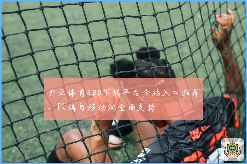 开云体育app下载平台全站入口推荐，PC端与移动端全面支持