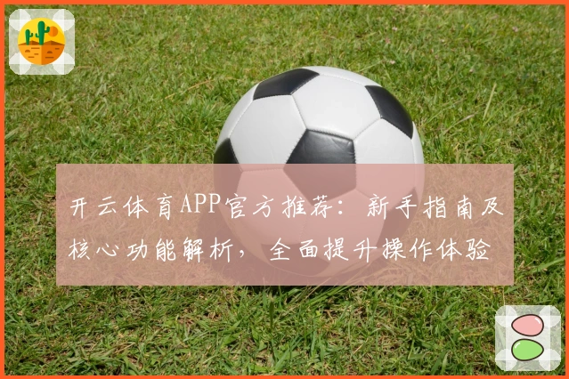 开云体育APP官方推荐：新手指南及核心功能解析，全面提升操作体验