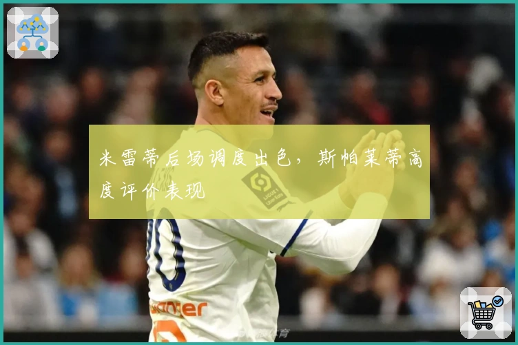 米雷蒂后场调度出色，斯帕莱蒂高度评价表现