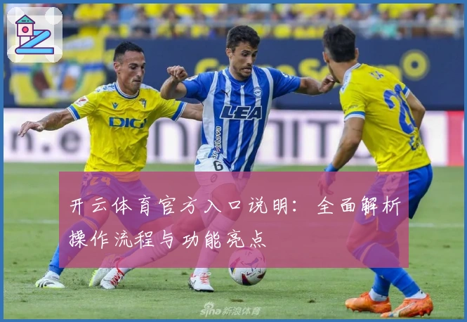 开云体育官方入口说明：全面解析操作流程与功能亮点